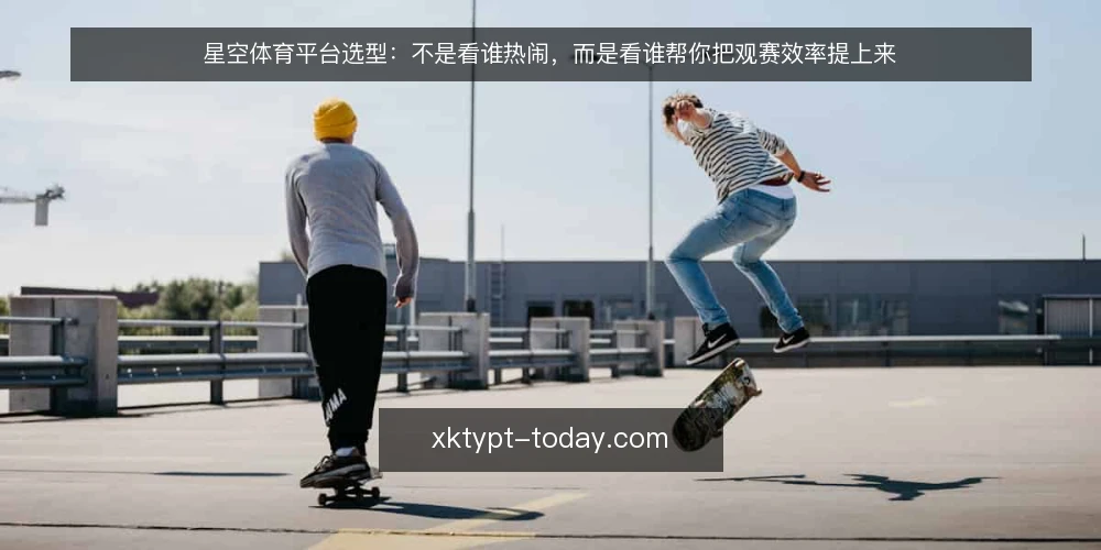 星空体育平台选型:不是看谁热闹,而是看谁帮你把观赛效率提上来 — 先定义需求:你需要的不是平台,而是观赛效率工具 配图