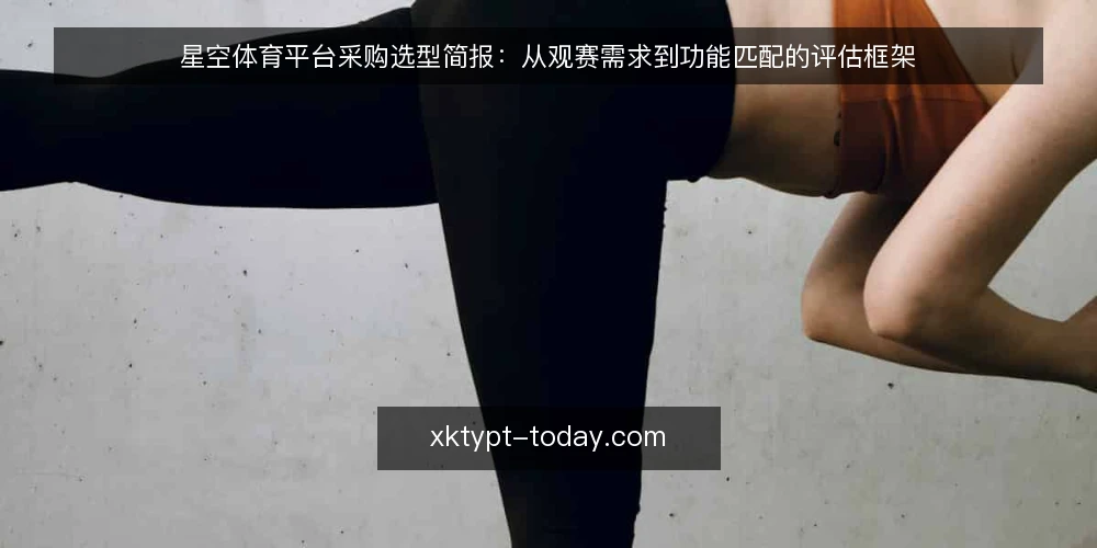 星空体育平台采购选型简报:从观赛需求到功能匹配的评估框架 — 明确观赛场景与核心需求 配图