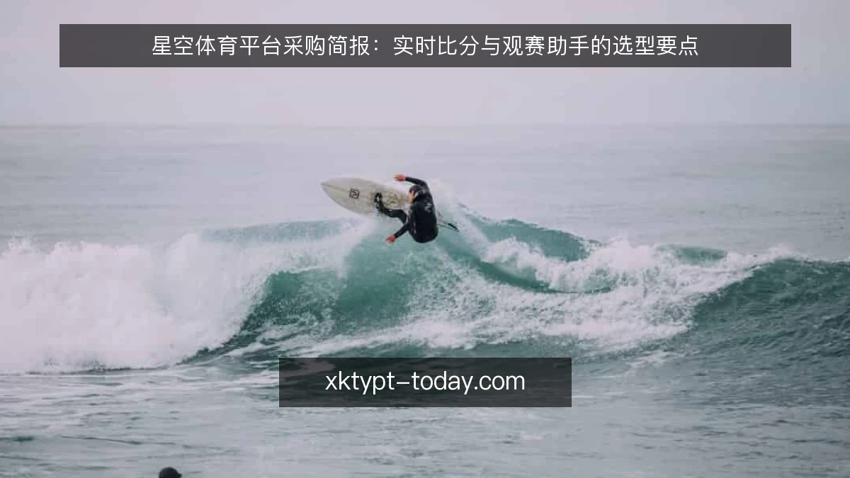 星空体育平台采购简报:实时比分与观赛助手的选型要点