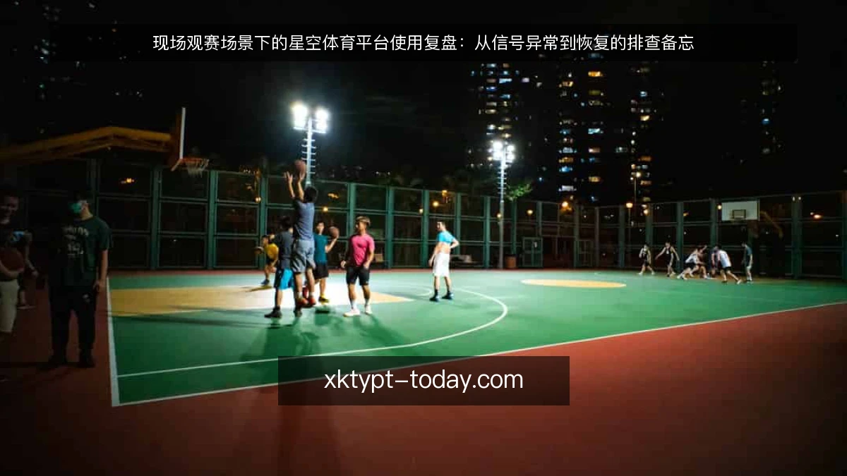 现场观赛场景下的星空体育平台使用复盘:从信号异常到恢复的排查备忘