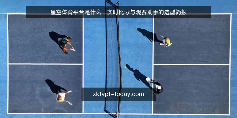 星空体育平台是什么:实时比分与观赛助手的选型简报 — 定义:星空体育平台是什么 配图