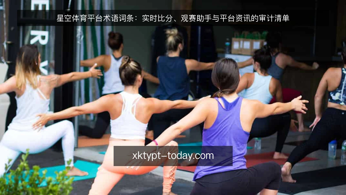 星空体育平台术语词条:实时比分、观赛助手与平台资讯的审计清单