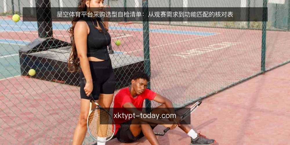 星空体育平台采购选型自检清单:从观赛需求到功能匹配的核对表 — 明确观赛需求边界 配图