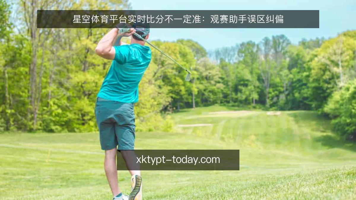 星空体育平台实时比分不一定准:观赛助手误区纠偏