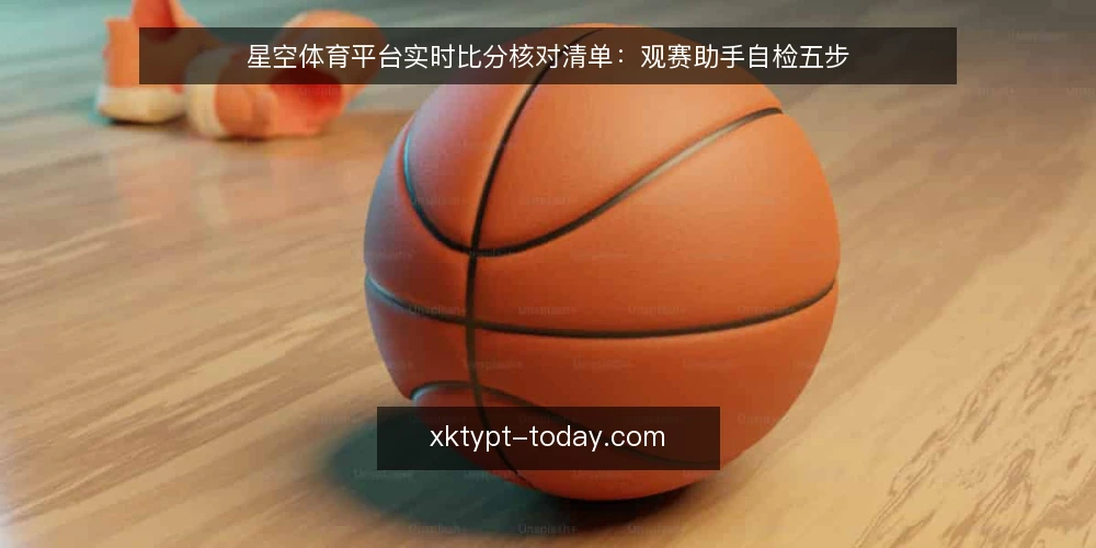 星空体育平台实时比分核对清单:观赛助手自检五步 — 信号观察:实时比分更新的关键特征 配图