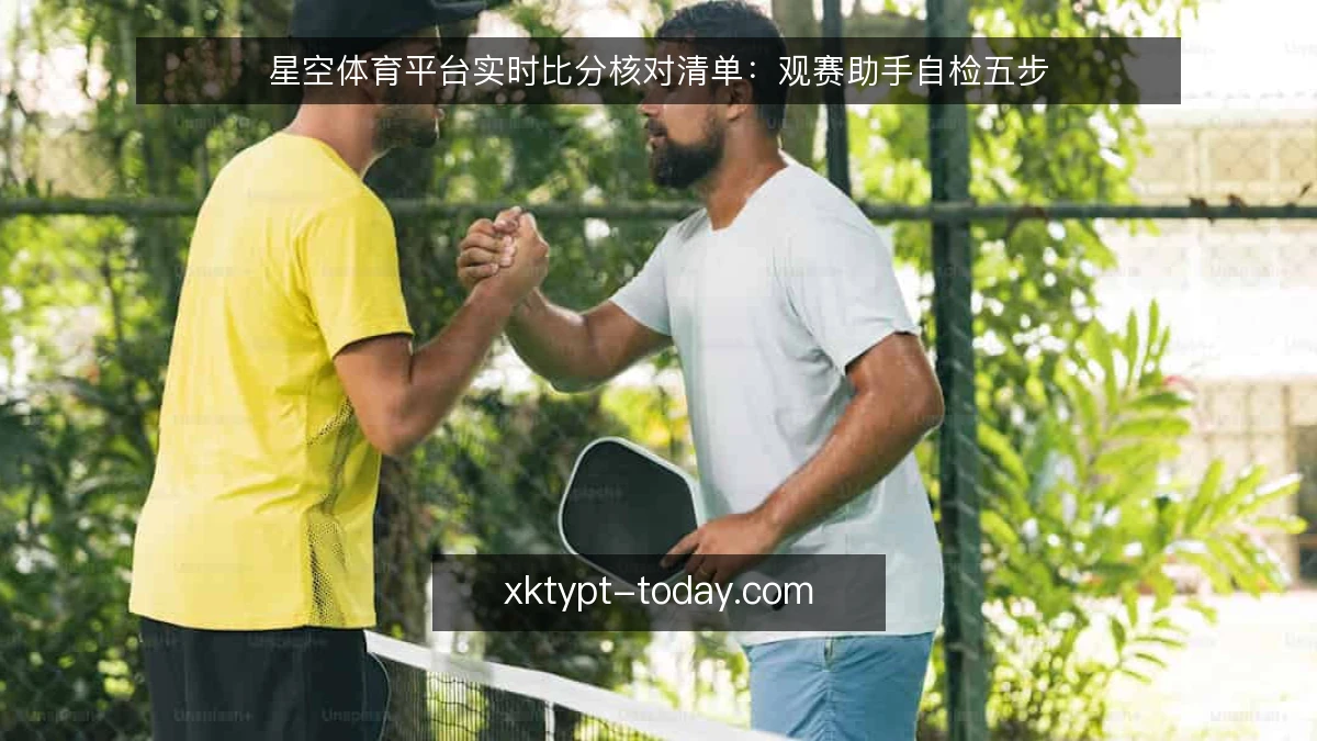 星空体育平台实时比分核对清单：观赛助手自检五步