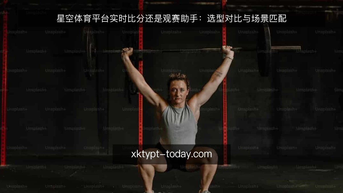 星空体育平台实时比分还是观赛助手:选型对比与场景匹配