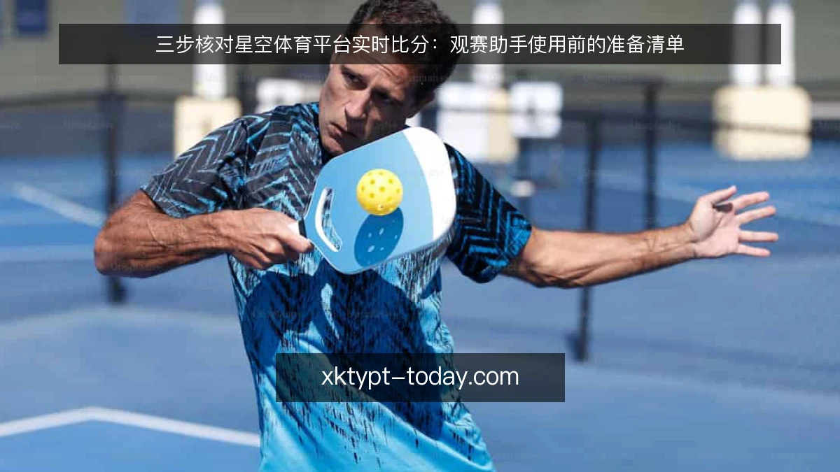 三步核对星空体育平台实时比分：观赛助手使用前的准备清单