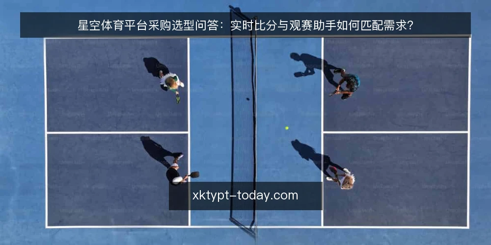 星空体育平台采购选型问答:实时比分与观赛助手如何匹配需求? — 如何界定观赛需求边界? 配图
