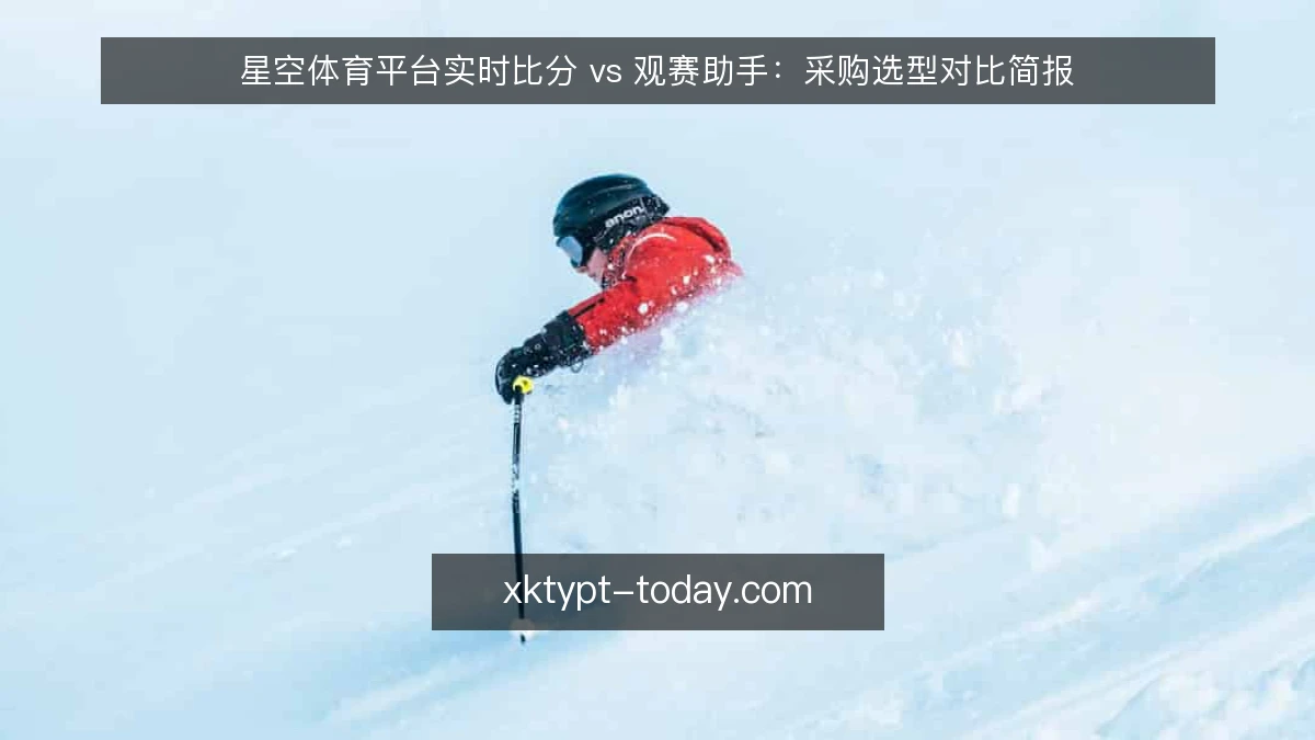 星空体育平台实时比分 vs 观赛助手:采购选型对比简报
