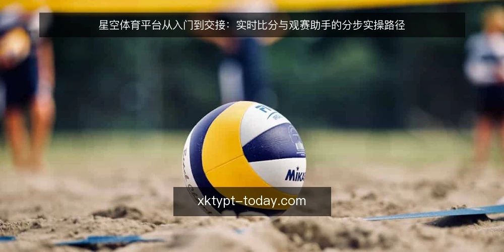 星空体育平台从入门到交接：实时比分与观赛助手的分步实操路径 — 准备阶段：明确观赛需求与信息边界 配图