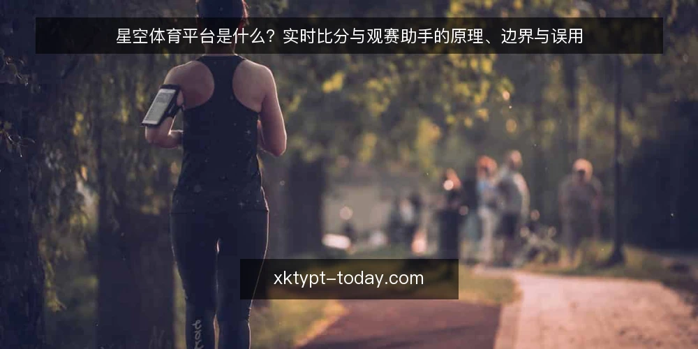 星空体育平台是什么?实时比分与观赛助手的原理、边界与误用 — 先厘清语境:星空体育平台到底指什么 配图