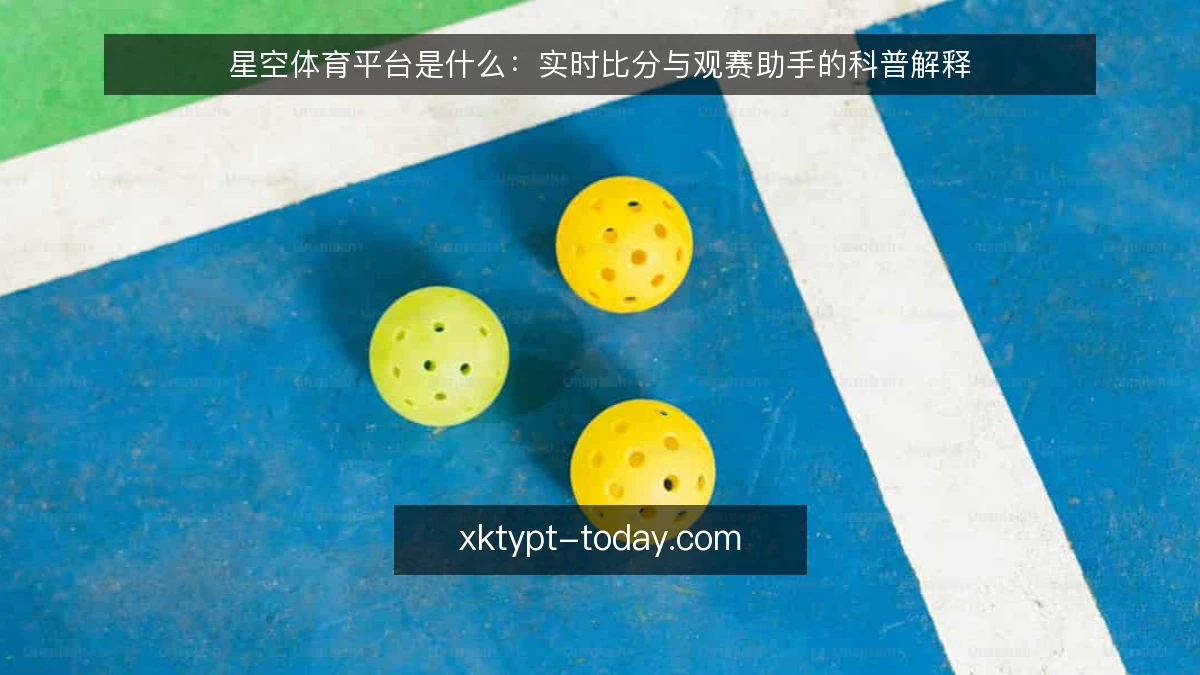 星空体育平台是什么：实时比分与观赛助手的科普解释